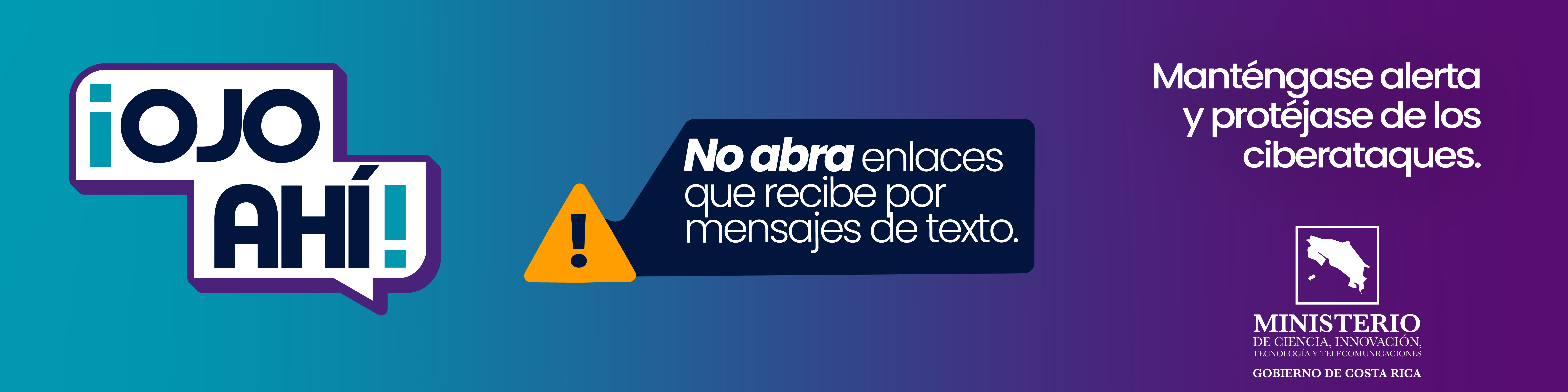 ¡Ojo ahí! No abra enlaces que recibe por mensajes de texto. Manténgase alerta y protéjase de los ciberataques. Ministerio de Ciencia, Innovación, Tecnología y Telecomunicaciones, Gobierno de Costa Rica.